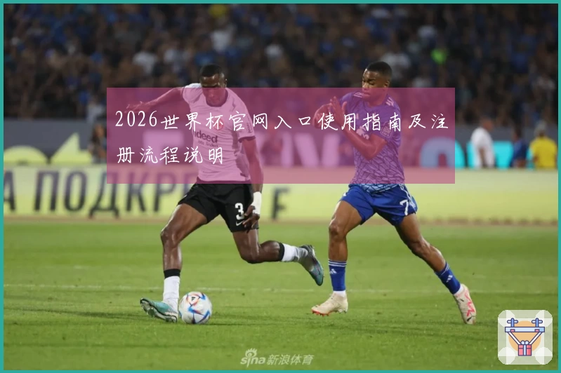 2026世界杯官网入口使用指南及注册流程说明