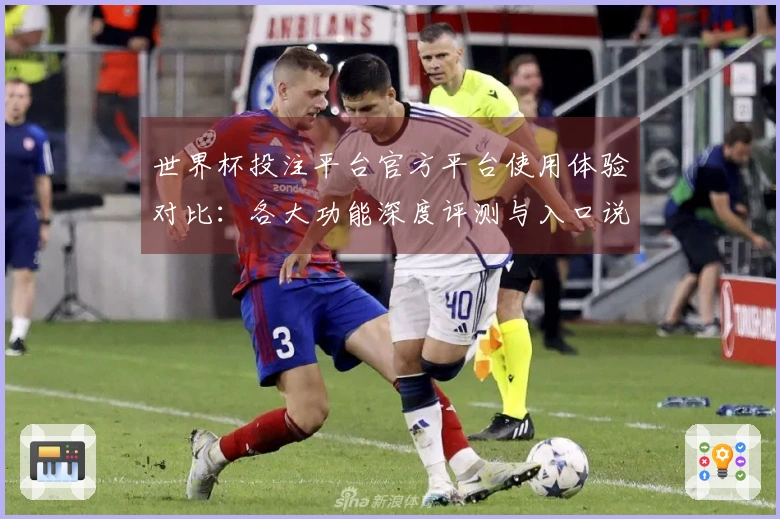 世界杯投注平台官方平台使用体验对比：各大功能深度评测与入口说明