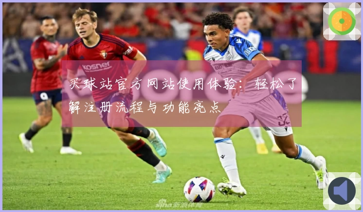 买球站官方网站使用体验：轻松了解注册流程与功能亮点