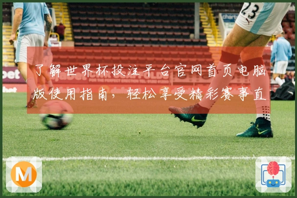 了解世界杯投注平台官网首页电脑版使用指南，轻松享受精彩赛事直播体验
