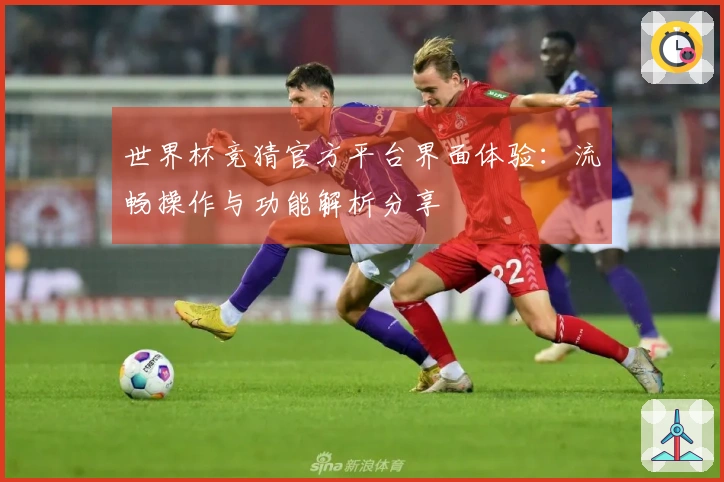 世界杯竞猜官方平台界面体验：流畅操作与功能解析分享
