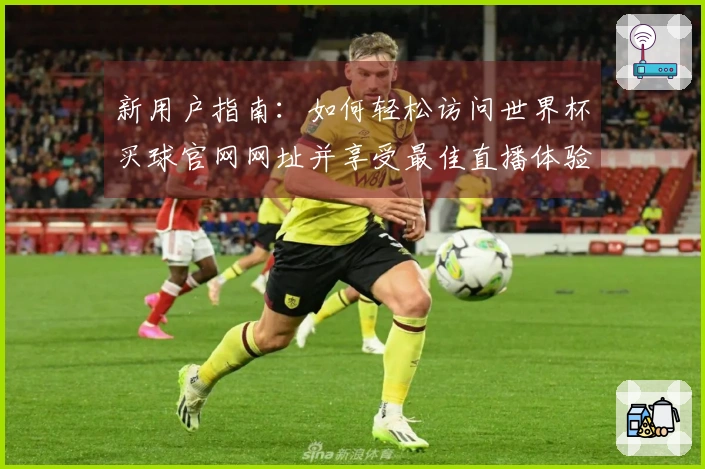 新用户指南：如何轻松访问世界杯买球官网网址并享受最佳直播体验