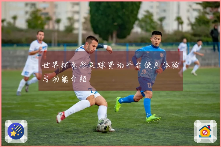 世界杯竞彩足球资讯平台使用体验与功能介绍