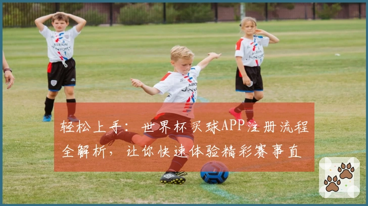 轻松上手：世界杯买球APP注册流程全解析，让你快速体验精彩赛事直播
