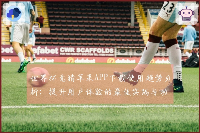 世界杯竞猜苹果APP下载使用趋势分析：提升用户体验的最佳实践与功能探索