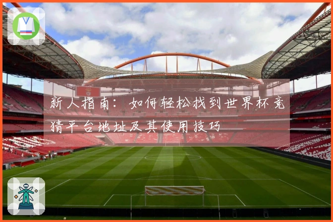 新人指南：如何轻松找到世界杯竞猜平台地址及其使用技巧