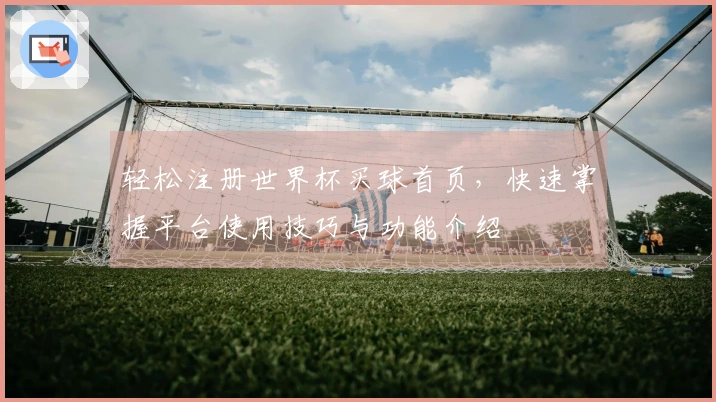 轻松注册世界杯买球首页，快速掌握平台使用技巧与功能介绍