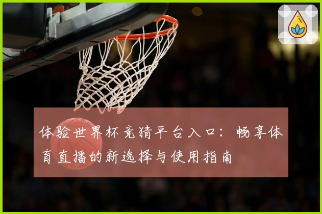 体验世界杯竞猜平台入口：畅享体育直播的新选择与使用指南