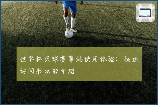 世界杯买球赛事站使用体验:快速访问和功能介绍