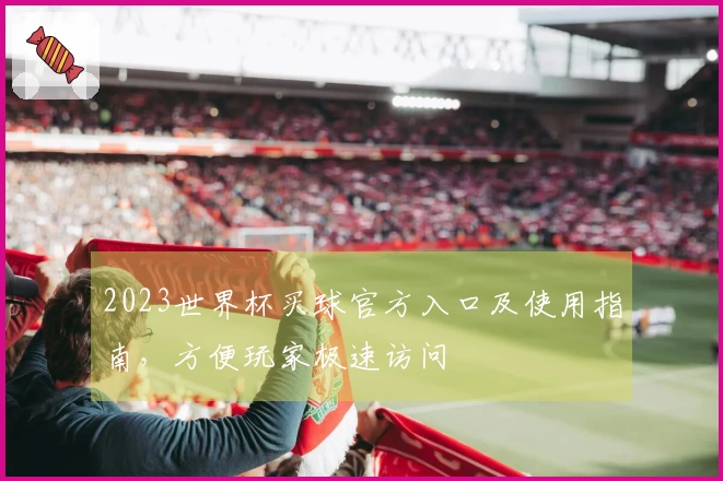 2023世界杯买球官方入口及使用指南，方便玩家极速访问