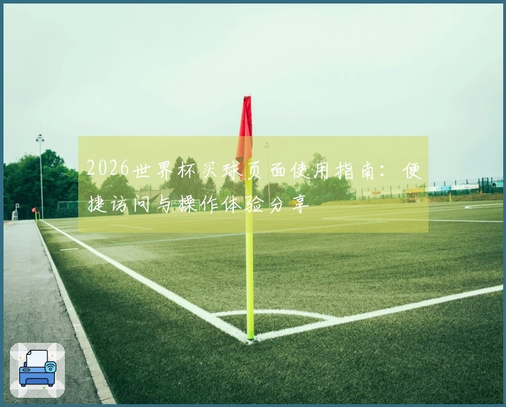 2026世界杯买球页面使用指南:便捷访问与操作体验分享