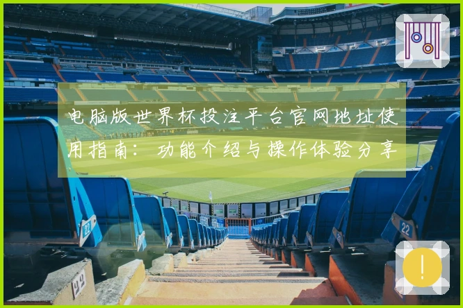 电脑版世界杯投注平台官网地址使用指南：功能介绍与操作体验分享