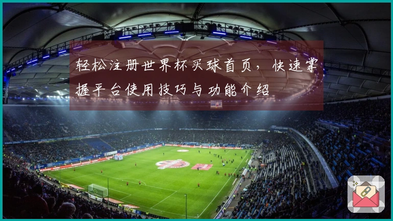轻松注册世界杯买球首页,快速掌握平台使用技巧与功能介绍