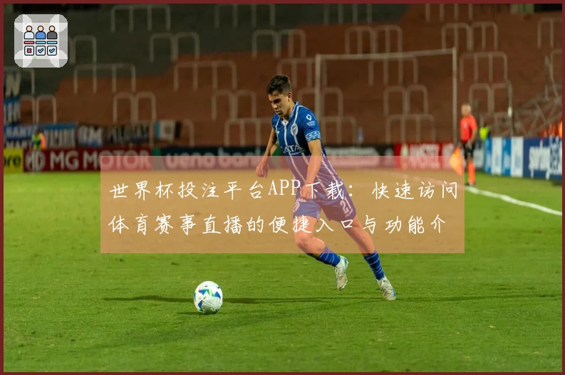 世界杯投注平台APP下载：快速访问体育赛事直播的便捷入口与功能介绍