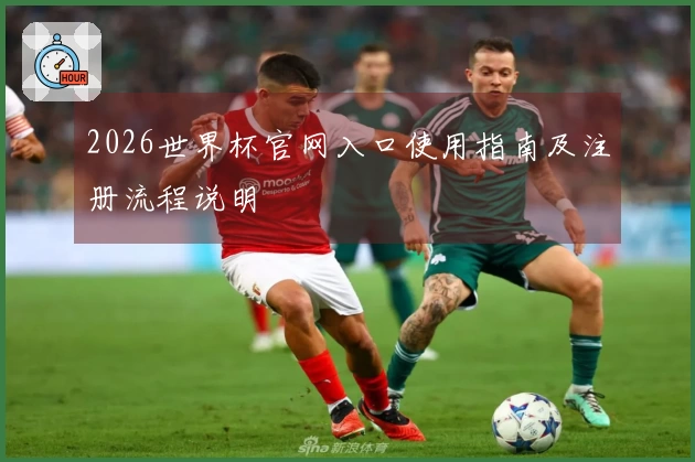 2026世界杯官网入口使用指南及注册流程说明