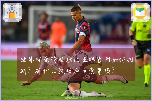 世界杯竞猜活动的正规官网如何判断？有什么技巧和注意事项？