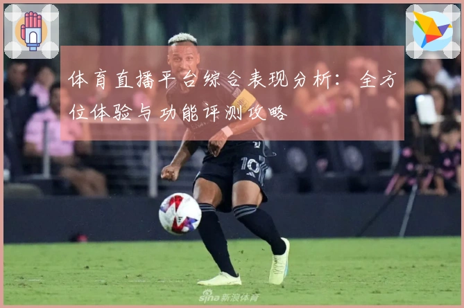体育直播平台综合表现分析:全方位体验与功能评测攻略