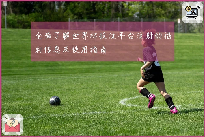 全面了解世界杯投注平台注册的福利信息及使用指南